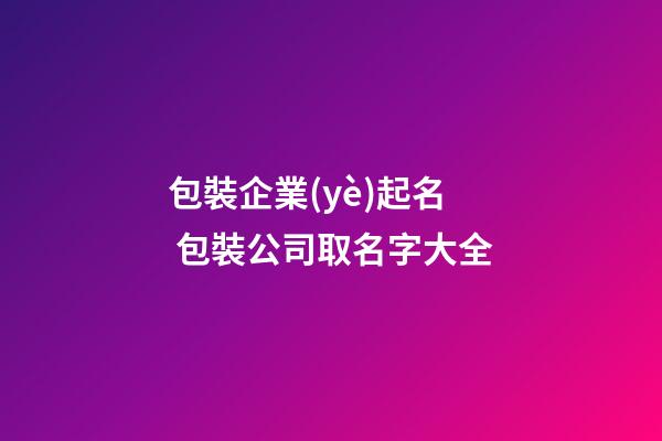 包裝企業(yè)起名 包裝公司取名字大全-第1張-公司起名-玄機(jī)派